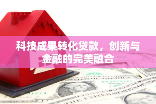 正阳科技成果转化贷款，创新与金融的完美融合