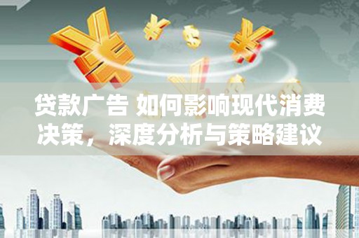 正阳贷款广告 如何影响现代消费决策，深度分析与策略建议