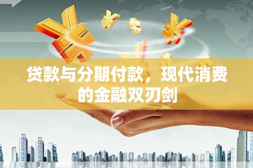正阳贷款与分期付款，现代消费的金融双刃剑