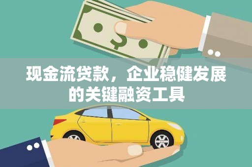 正阳现金流贷款，企业稳健发展的关键融资工具