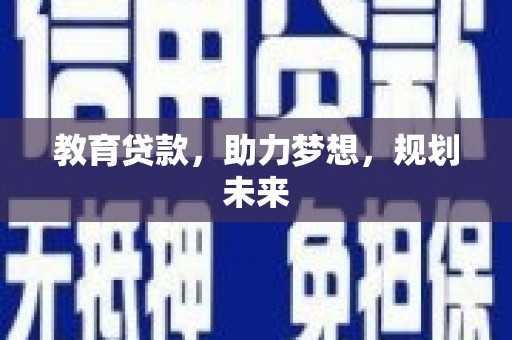 正阳教育贷款，助力梦想，规划未来