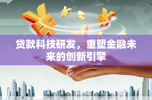 正阳贷款科技研发，重塑金融未来的创新引擎