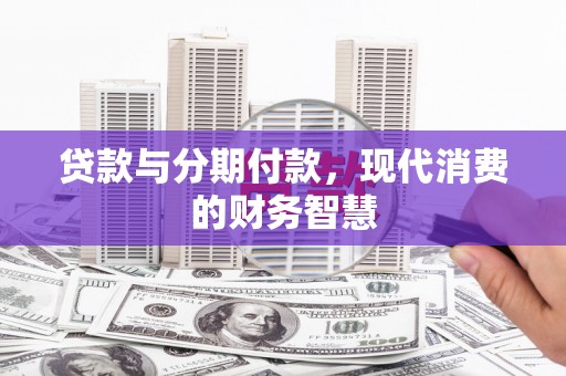 正阳贷款与分期付款，现代消费的财务智慧