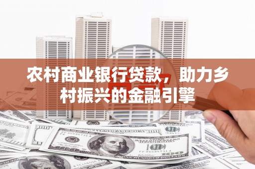 正阳农村商业银行贷款，助力乡村振兴的金融引擎