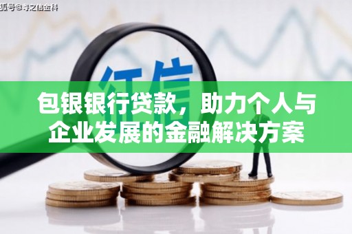 正阳包银银行贷款，助力个人与企业发展的金融解决方案