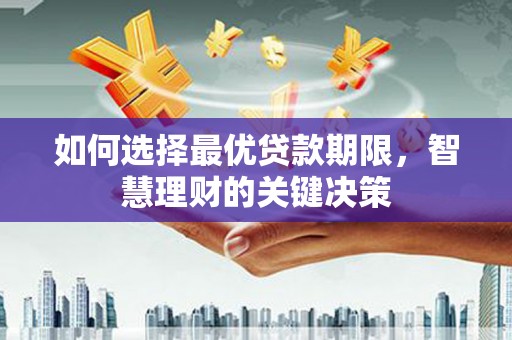 正阳如何选择最优贷款期限，智慧理财的关键决策