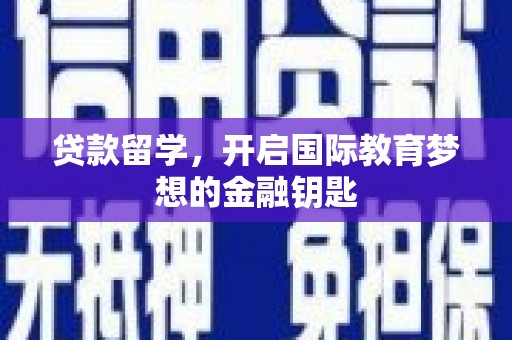 正阳贷款留学，开启国际教育梦想的金融钥匙