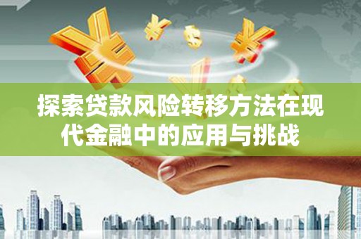 正阳探索贷款风险转移方法在现代金融中的应用与挑战