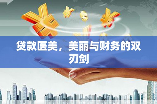 正阳贷款医美，美丽与财务的双刃剑