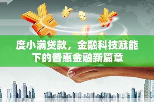 正阳度小满贷款，金融科技赋能下的普惠金融新篇章