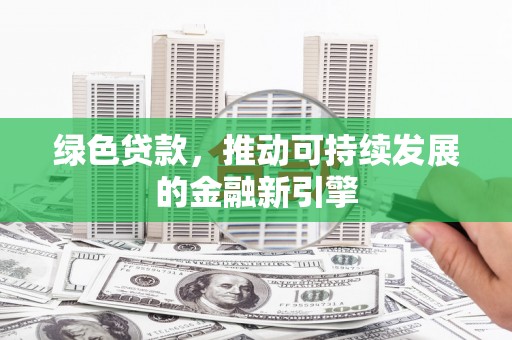 正阳绿色贷款，推动可持续发展的金融新引擎