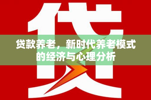 正阳贷款养老，新时代养老模式的经济与心理分析