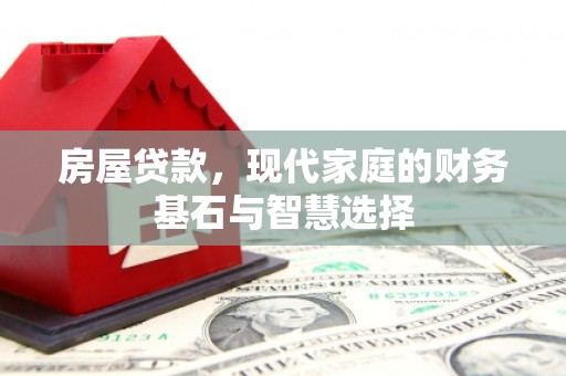 正阳房屋贷款，现代家庭的财务基石与智慧选择