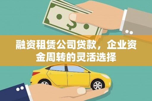 正阳融资租赁公司贷款，企业资金周转的灵活选择