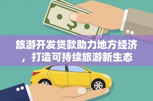 正阳旅游开发贷款助力地方经济，打造可持续旅游新生态