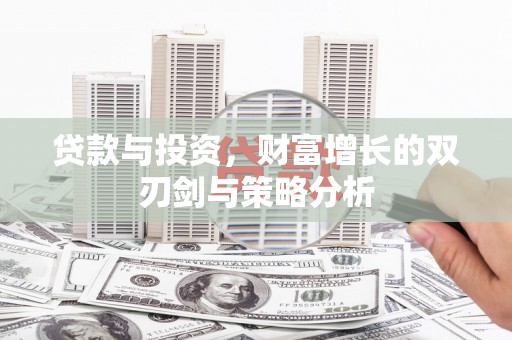 正阳贷款与投资，财富增长的双刃剑与策略分析