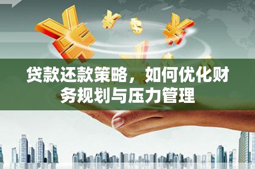 正阳贷款还款策略，如何优化财务规划与压力管理