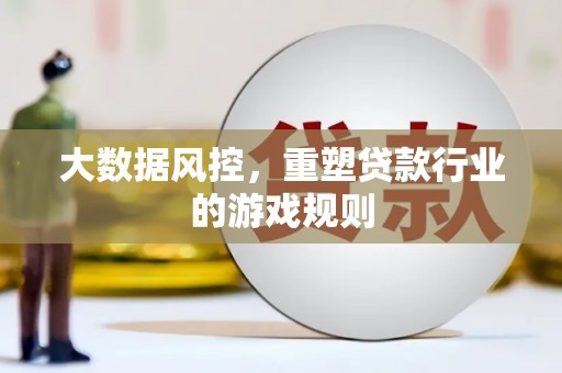 正阳大数据风控，重塑贷款行业的游戏规则