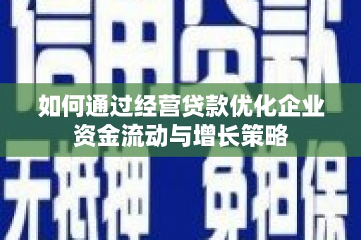 正阳如何通过经营贷款优化企业资金流动与增长策略