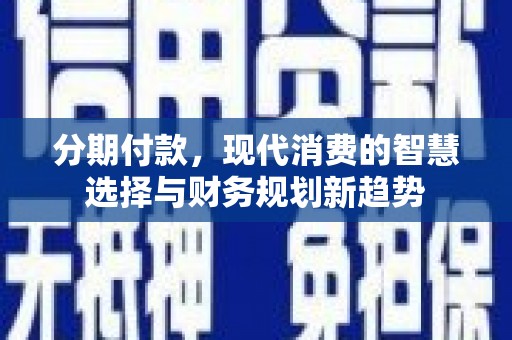 正阳分期付款，现代消费的智慧选择与财务规划新趋势