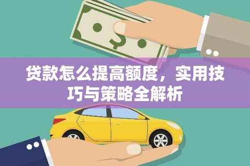 正阳贷款怎么提高额度，实用技巧与策略全解析