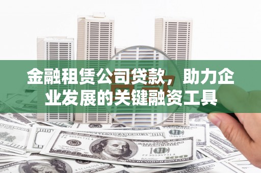 正阳金融租赁公司贷款，助力企业发展的关键融资工具