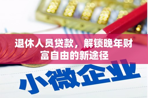 正阳退休人员贷款，解锁晚年财富自由的新途径