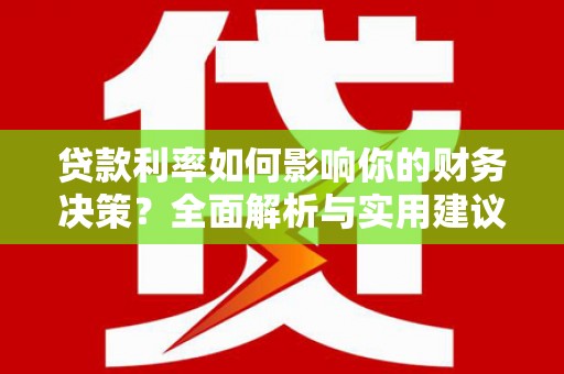 正阳贷款利率如何影响你的财务决策？全面解析与实用建议