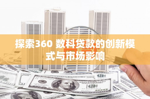正阳探索360 数科贷款的创新模式与市场影响