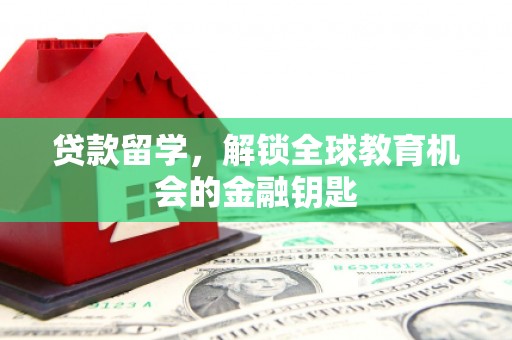 正阳贷款留学，解锁全球教育机会的金融钥匙