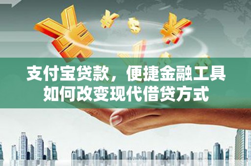 正阳支付宝贷款，便捷金融工具如何改变现代借贷方式