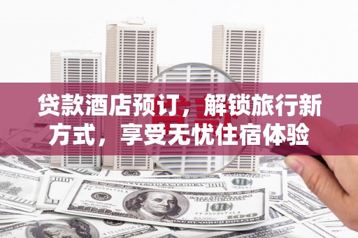 正阳贷款酒店预订，解锁旅行新方式，享受无忧住宿体验