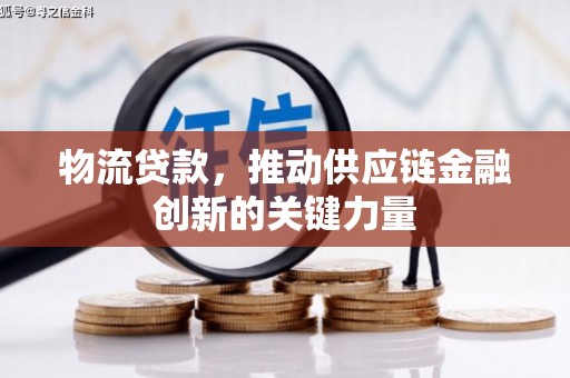 正阳物流贷款，推动供应链金融创新的关键力量