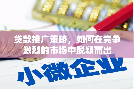 正阳贷款推广策略，如何在竞争激烈的市场中脱颖而出