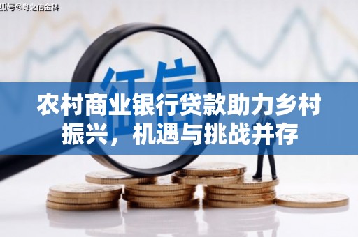 正阳农村商业银行贷款助力乡村振兴，机遇与挑战并存