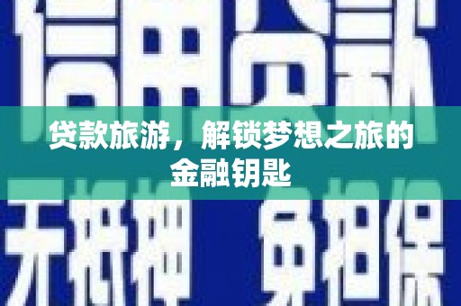 正阳贷款旅游，解锁梦想之旅的金融钥匙