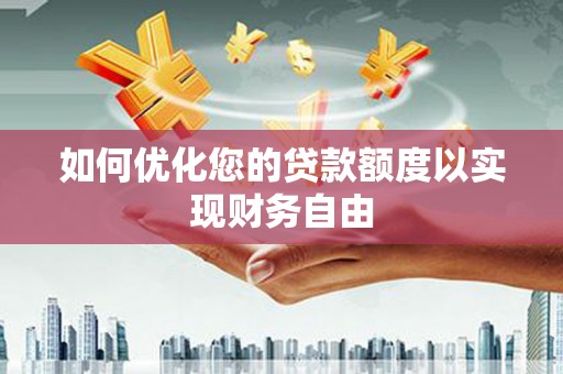 正阳如何优化您的贷款额度以实现财务自由