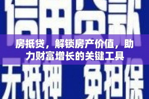 正阳房抵贷，解锁房产价值，助力财富增长的关键工具