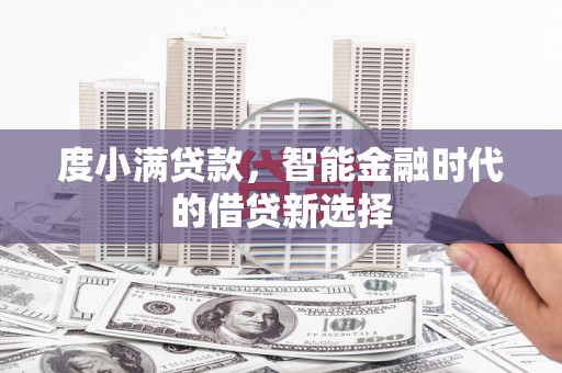 正阳度小满贷款，智能金融时代的借贷新选择