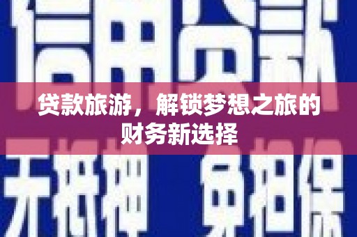 正阳贷款旅游，解锁梦想之旅的财务新选择