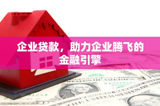 正阳企业贷款，助力企业腾飞的金融引擎