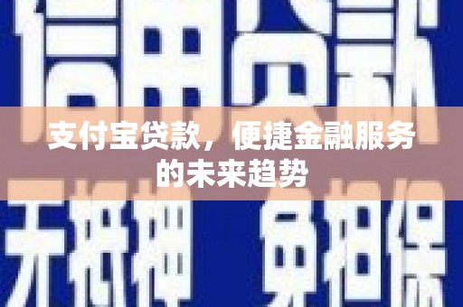 正阳支付宝贷款，便捷金融服务的未来趋势