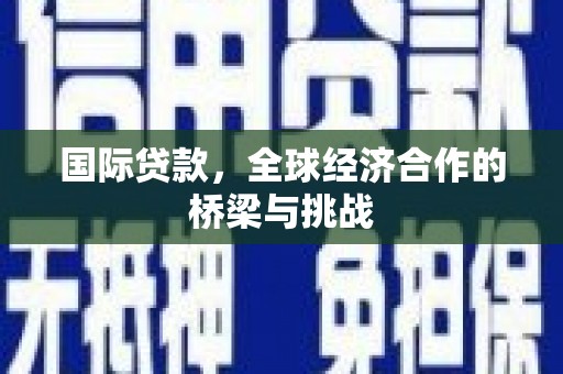 正阳国际贷款，全球经济合作的桥梁与挑战