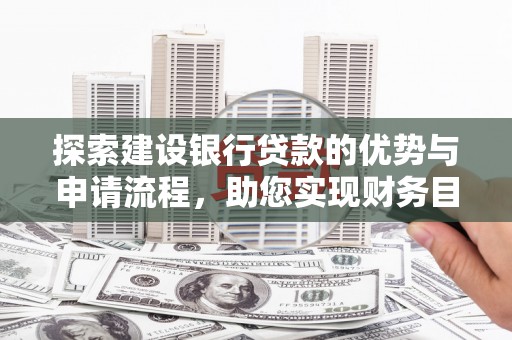 正阳探索建设银行贷款的优势与申请流程，助您实现财务目标