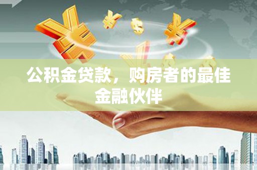 正阳公积金贷款，购房者的最佳金融伙伴