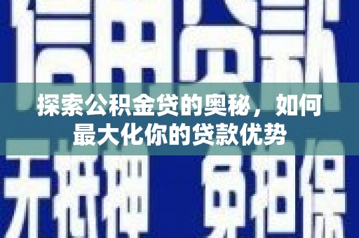 正阳探索公积金贷的奥秘，如何最大化你的贷款优势