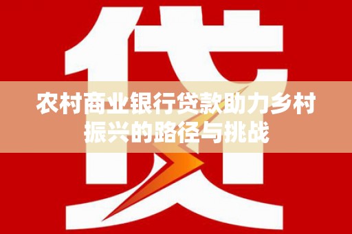 正阳农村商业银行贷款助力乡村振兴的路径与挑战