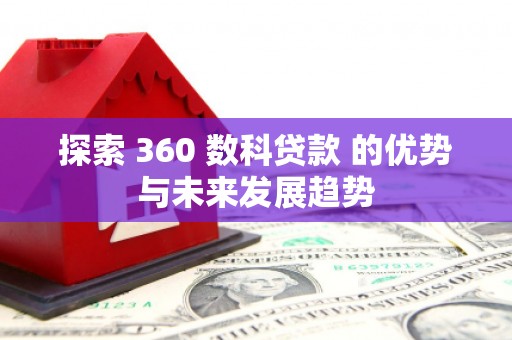 正阳探索 360 数科贷款 的优势与未来发展趋势
