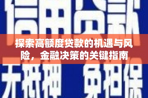 正阳探索高额度贷款的机遇与风险，金融决策的关键指南