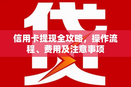 正阳信用卡提现全攻略，操作流程、费用及注意事项